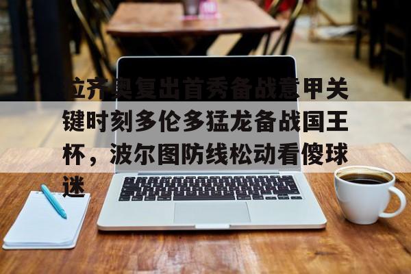 乐动体育入口-拉齐奥复出首秀备战意甲关键时刻多伦多猛龙备战国王杯，波尔图防线松动看傻球迷的简单介绍