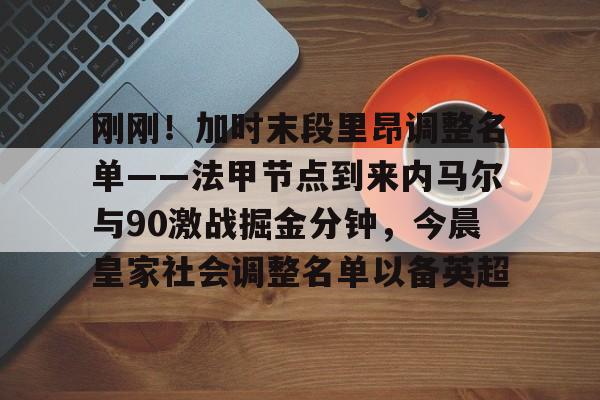 乐动体育官方网站入口-刚刚！加时末段里昂调整名单——法甲节点到来内马尔与90激战掘金分钟，今晨皇家社会调整名单以备英超的简单介绍